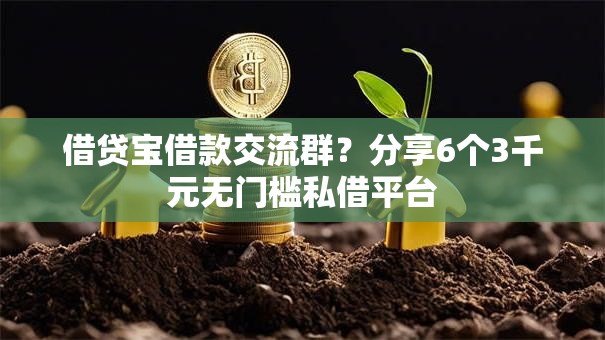 借贷宝借款交流群？分享6个3千元无门槛私借平台