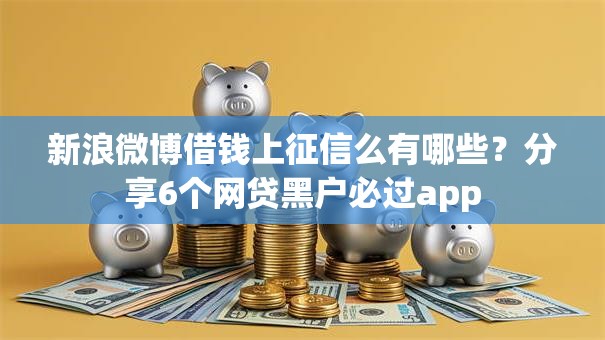 新浪微博借钱上征信么有哪些？分享6个网贷黑户必过app