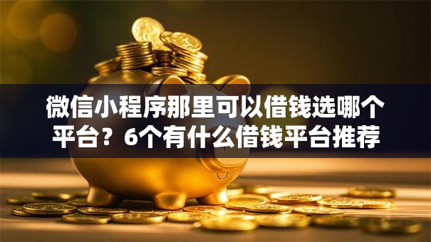 微信小程序那里可以借钱选哪个平台？6个有什么借钱平台推荐