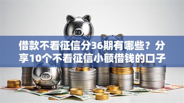 借款不看征信分36期有哪些？分享10个不看征信小额借钱的口子
