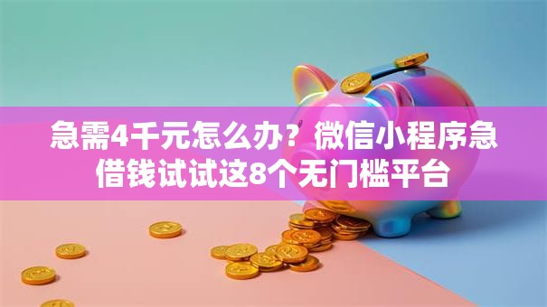 急需4千元怎么办？微信小程序急借钱试试这8个无门槛平台