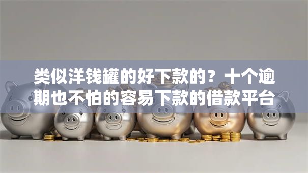 类似洋钱罐的好下款的？十个逾期也不怕的容易下款的借款平台2025