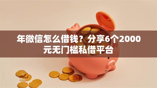 年微信怎么借钱？分享6个2000元无门槛私借平台