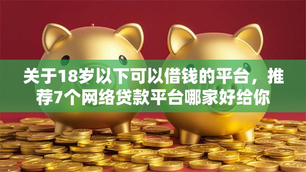 关于18岁以下可以借钱的平台，推荐7个网络贷款平台哪家好给你