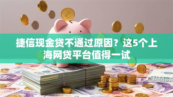 捷信现金贷不通过原因？这5个上海网贷平台值得一试