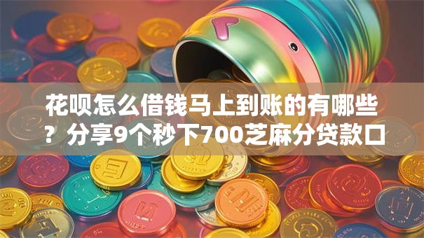 花呗怎么借钱马上到账的有哪些？分享9个秒下700芝麻分贷款口子