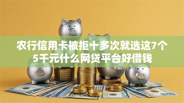 农行信用卡被拒十多次就选这7个5千元什么网贷平台好借钱