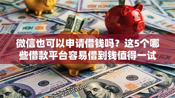 微信也可以申请借钱吗？这5个哪些借款平台容易借到钱值得一试