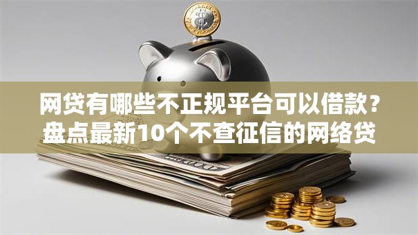 网贷有哪些不正规平台可以借款？盘点最新10个不查征信的网络贷款平台