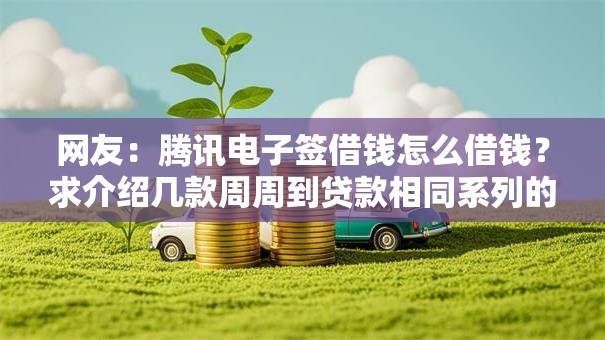 网友：腾讯电子签借钱怎么借钱？求介绍几款周周到贷款相同系列的平台