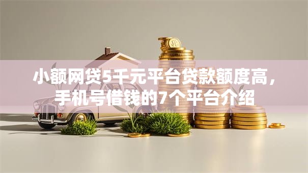 小额网贷5千元平台贷款额度高，手机号借钱的7个平台介绍
