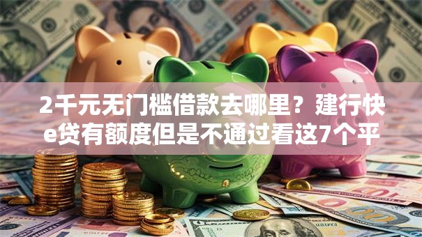 2千元无门槛借款去哪里？建行快e贷有额度但是不通过看这7个平台