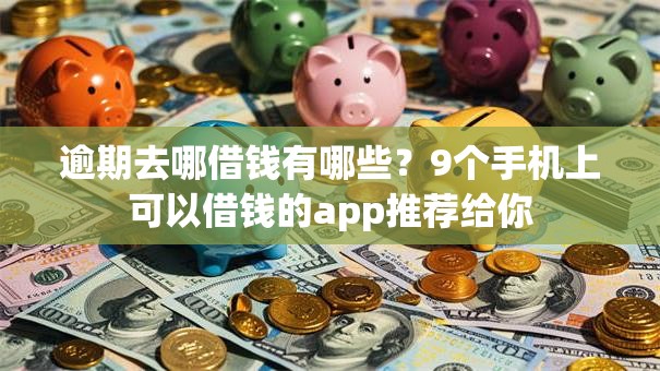 逾期去哪借钱有哪些？9个手机上可以借钱的app推荐给你