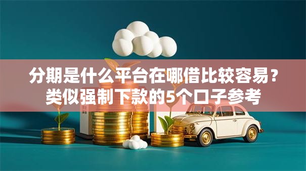 分期是什么平台在哪借比较容易？类似强制下款的5个口子参考