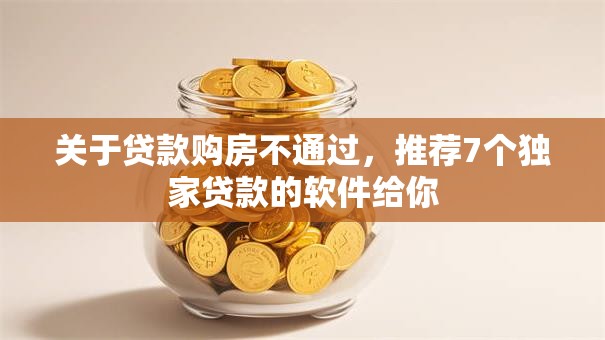 关于贷款购房不通过，推荐7个独家贷款的软件给你