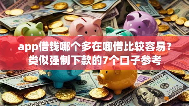 app借钱哪个多在哪借比较容易？类似强制下款的7个口子参考