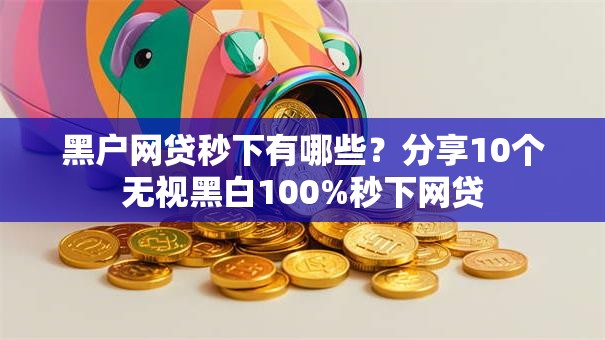 黑户网贷秒下有哪些?分享10个无视黑白100%秒下网贷 黑户网贷秒下有哪些?分享10个无视黑白100%秒下网贷
