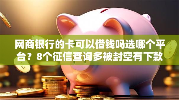 网商银行的卡可以借钱吗选哪个平台？8个征信查询多被封空有下款的小额短期网贷口子推荐