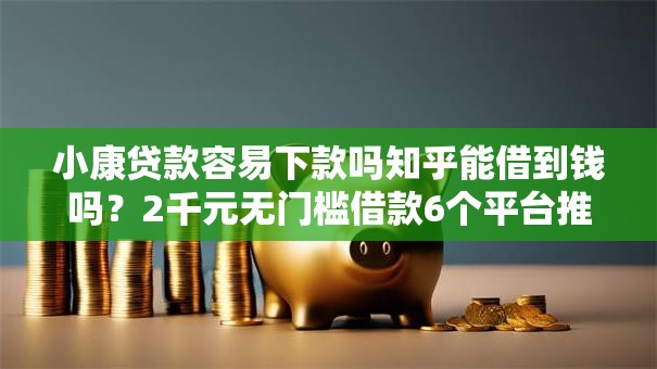小康贷款容易下款吗知乎能借到钱吗？2千元无门槛借款6个平台推荐