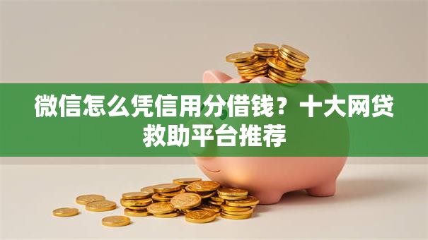 微信怎么凭信用分借钱？十大网贷救助平台推荐