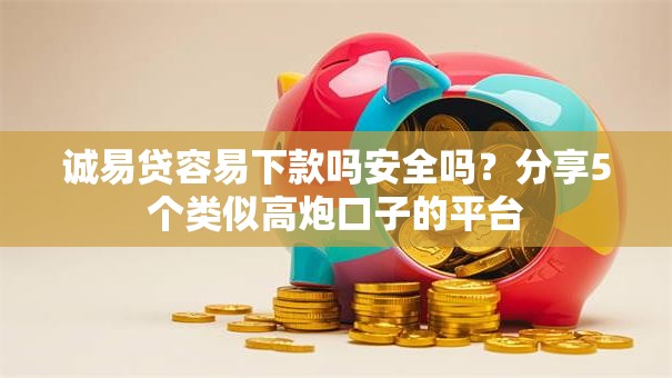 诚易贷容易下款吗安全吗？分享5个类似高炮口子的平台