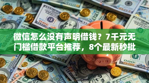 微信怎么没有声明借钱？7千元无门槛借款平台推荐，8个最新秒批小额贷款软件盘点