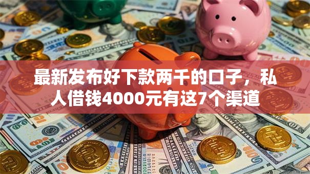 最新发布好下款两千的口子,私人借钱4000元有这7个渠道 最新发布好下款两千的口子,私人借钱4000元有这7个渠道