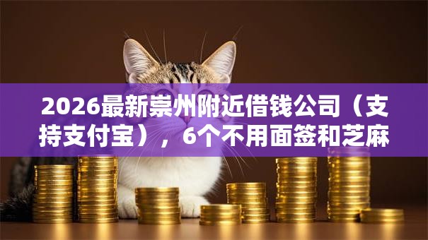 2026最新崇州附近借钱公司（支持支付宝），6个不用面签和芝麻分的贷款口子无私分享