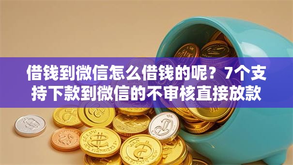 借钱到微信怎么借钱的呢？7个支持下款到微信的不审核直接放款500的平台