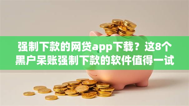 强制下款的网贷app下载？这8个黑户呆账强制下款的软件值得一试
