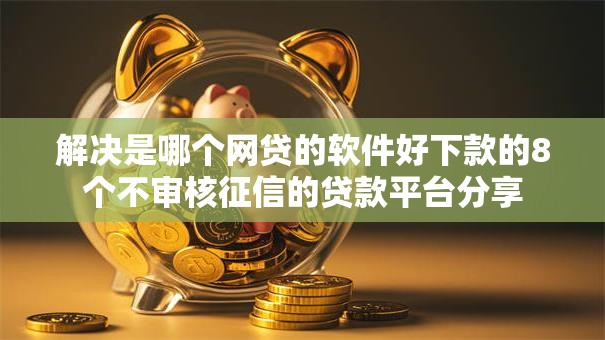 解决是哪个网贷的软件好下款的8个不审核征信的贷款平台分享