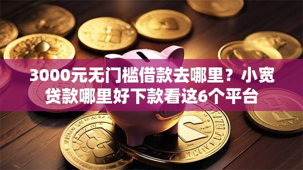 3000元无门槛借款去哪里？小宽贷款哪里好下款看这6个平台