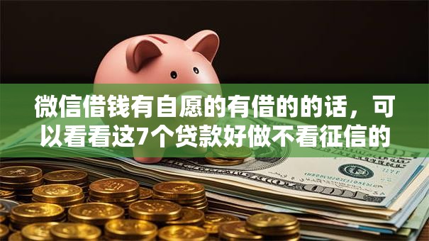 微信借钱有自愿的有借的的话，可以看看这7个贷款好做不看征信的软件