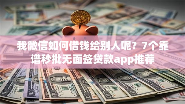 我微信如何借钱给别人呢？7个靠谱秒批无面签贷款app推荐