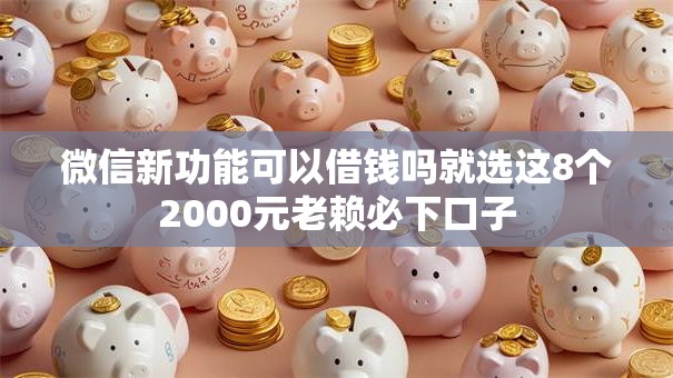 微信新功能可以借钱吗就选这8个2000元老赖必下口子