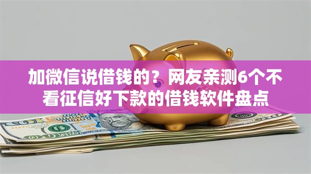 加微信说借钱的？网友亲测6个不看征信好下款的借钱软件盘点