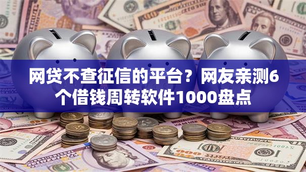 网贷不查征信的平台？网友亲测6个借钱周转软件1000盘点