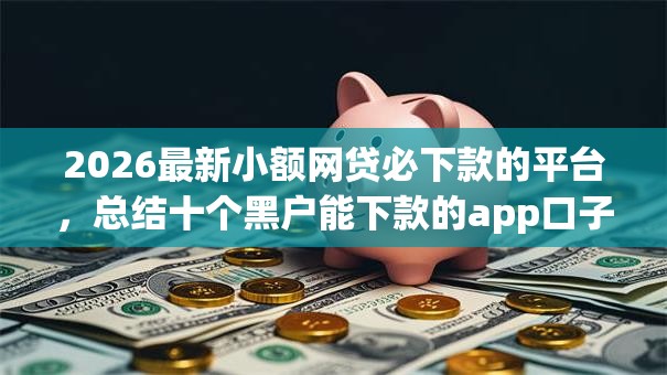 2026最新小额网贷必下款的平台，总结十个黑户能下款的app口子下载！