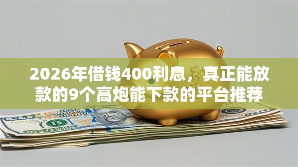 2026年借钱400利息，真正能放款的9个高炮能下款的平台推荐