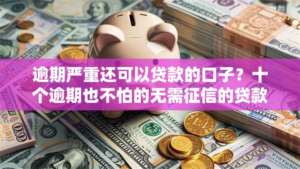 逾期严重还可以贷款的口子？十个逾期也不怕的无需征信的贷款平台