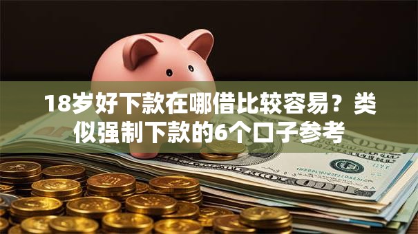 18岁好下款在哪借比较容易?类似强制下款的6个口子参考 18岁好下款在哪借比较容易?类似强制下款的6个口子参考