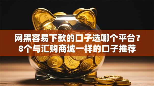 网黑容易下款的口子选哪个平台？8个与汇购商城一样的口子推荐