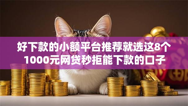 好下款的小额平台推荐就选这8个1000元网贷秒拒能下款的口子 好下款的小额平台推荐就选这8个1000元网贷秒拒能下款的口子