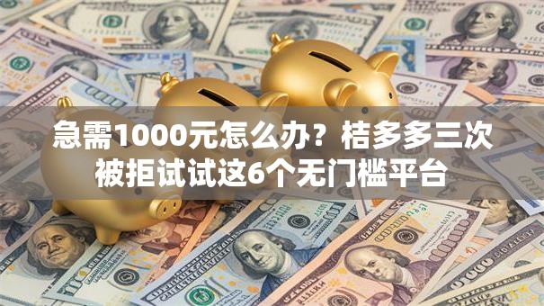急需1000元怎么办？桔多多三次被拒试试这6个无门槛平台