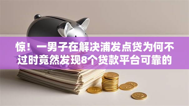 惊！一男子在解决浦发点贷为何不过时竟然发现8个贷款平台可靠的，事后分享了出来