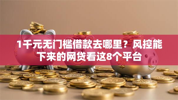 1千元无门槛借款去哪里？风控能下来的网贷看这8个平台