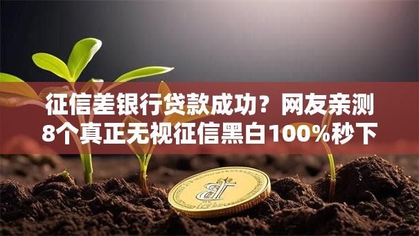 征信差银行贷款成功?网友亲测8个真正无视征信黑白100%秒下网贷盘点 征信差银行贷款成功?网友亲测8个真正无视征信黑白100%秒下网贷盘点