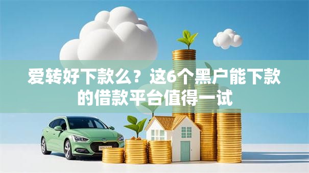 爱转好下款么？这6个黑户能下款的借款平台值得一试