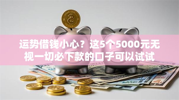 运势借钱小心?这5个5000元无视一切必下款的口子可以试试 运势借钱小心?这5个5000元无视一切必下款的口子可以试试