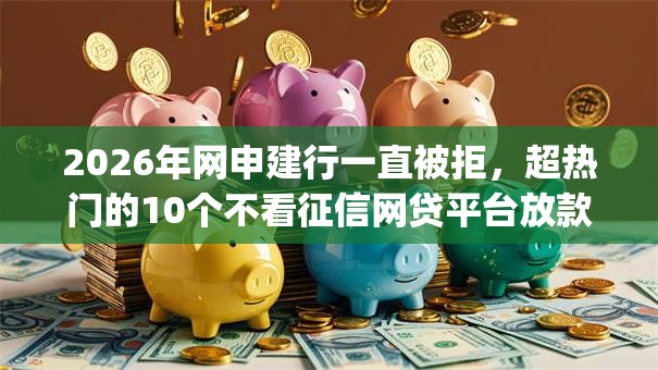 2026年网申建行一直被拒，超热门的10个不看征信网贷平台放款快的app推荐